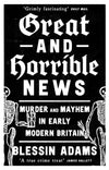 Cover of Great and Horrible News: Murder and Mayhem in Early Modern Britain