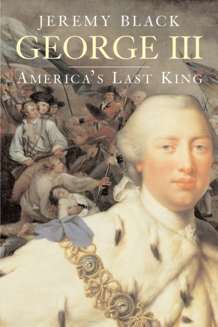 Book cover of 'George III: America's Last King' by Jeremy Black with a portrait of George III and historical scene.