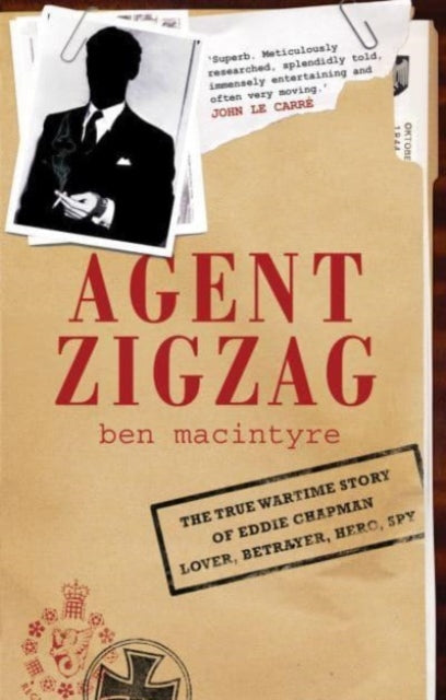 Agent Zigzag : The True Wartime Story of Eddie Chapman: Lover, Traitor, Hero, Spy