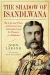 Cover of In the Shadow of Isandlwana: The Life and Times of General Lord Chelmsford and his Disaster in Zululand