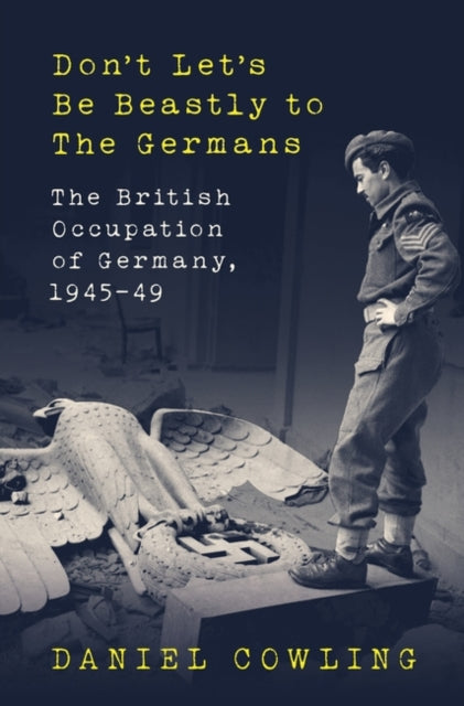 Cover of Don't Let's Be Beastly to the Germans: The British Occupation of Germany, 1945-49