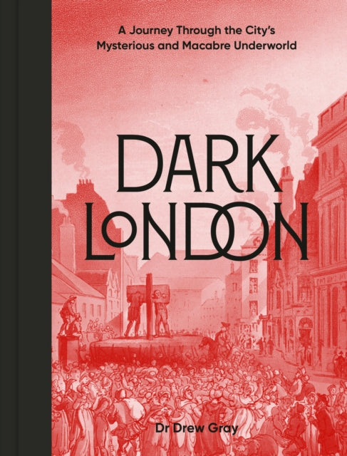 Dark London : A Journey Through the City's Mysterious and Macabre Underworld