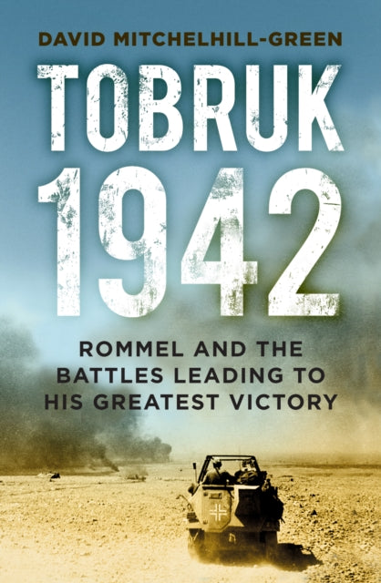 Tobruk 1942: Rommel and the Battles Leading to His Greatest Victory