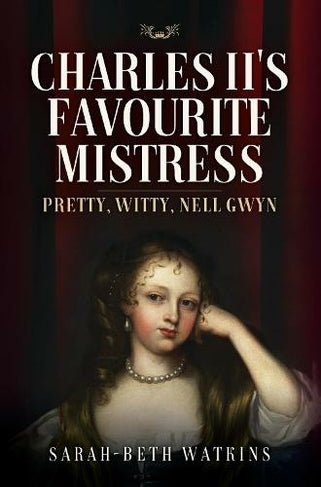 Charles II's Favourite Mistress: Pretty, Witty Nell Gwyn