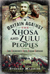 Cover of Britain Against the Xhosa and Zulu Peoples: Lord Chelmsford&#39;s South African Campaigns