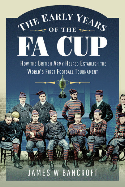 The Early Years of the FA Cup: How the British Army Helped Establish the World's First Football Tournament