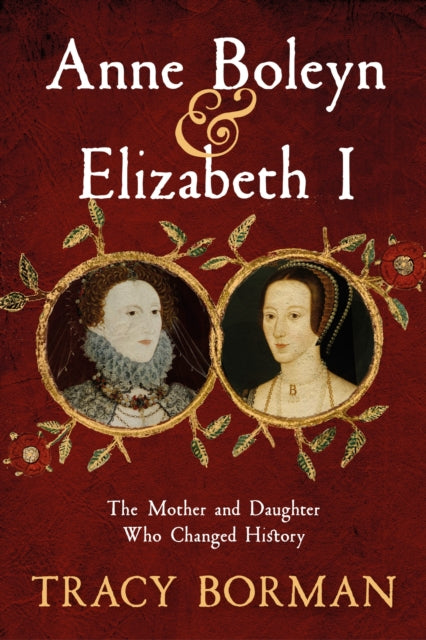 Anne Boleyn and Elizabeth I: The Mother and Daughter Who Changed History