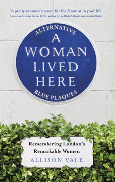 Cover of A Woman Lived Here: Alternative Blue Plaques, Remembering London's Remarkable Women
