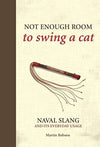 Cover of Not Enough Room to Swing A Cat: Naval Slang and it&#39;s Everyday Usage