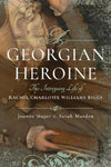 Cover of A Georgian Heroine: The Intriguing Life of Rachel Charlotte Williams Biggs
