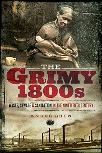 Cover of The Grimy 1800s: Waste, Sewage, and Sanitation in Nineteenth Century Britain