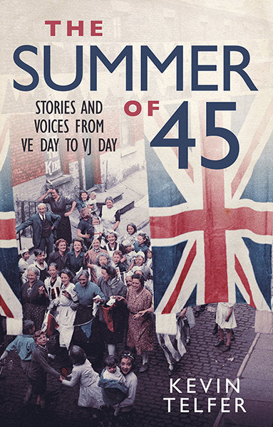 Cover of The Summer of '45: Stories and Voices from VE Day to VJ Day