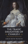 Cover of The Tragic Daughters of Charles I: Mary, Elizabeth &amp; Henrietta Anne