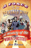 Cover of A Force To Be Reckoned With: A History of the Women&#39;s Institute