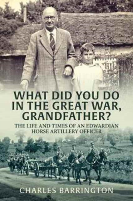 Cover of What Did You Do in the Great War, Grandfather?: The Life and Times of an Edwardian Horse Artillery Officer