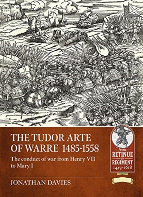 The Tudor Arte of Warre 1485-1558: The Conduct of War from Henry VII to Mary I