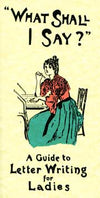 What Shall I Say?: A Guide to Letter Writing for Ladies 1898 Facsimile Reproduction Book